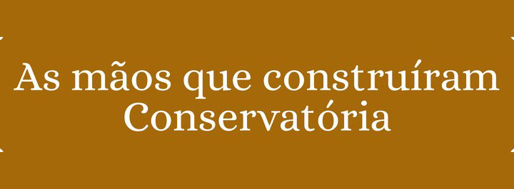 As mãos que construíram Conservatória